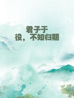 君子于役，不知归期