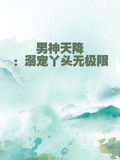 男神天降：溺宠丫头无极限