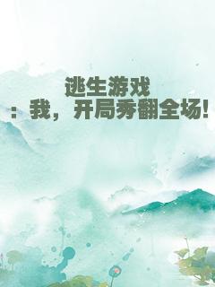 逃生游戏：我，开局秀翻全场！