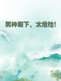 男神殿下，太危险！