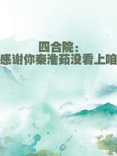 四合院：感谢你秦淮茹没看上咱