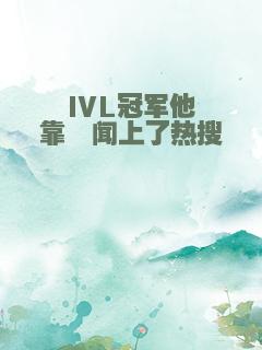 IVL冠军他靠绯闻上了热搜