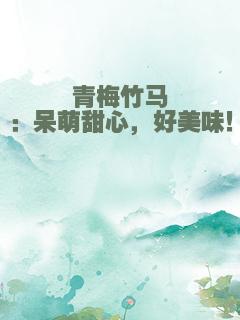 青梅竹马：呆萌甜心，好美味！