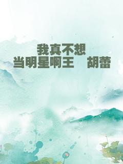 我真不想当明星啊王桓胡蕾