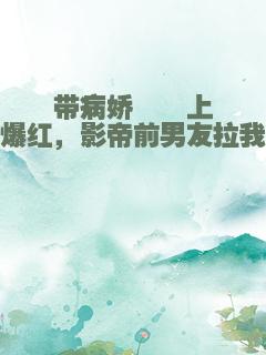带病娇崽崽上娃综爆红，影帝前男友拉我领证