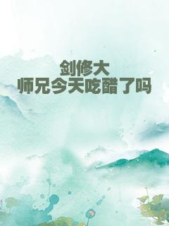 剑修大师兄今天吃醋了吗