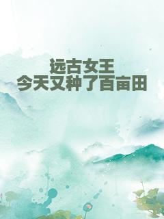 远古女王今天又种了百亩田