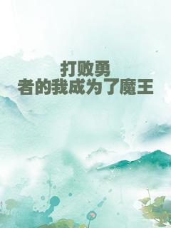 打败勇者的我成为了魔王