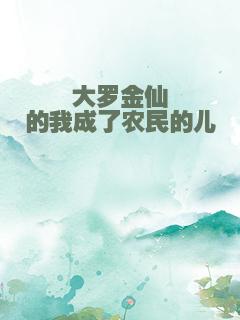 大罗金仙的我成了农民的儿