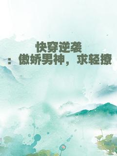 快穿逆袭：傲娇男神，求轻撩