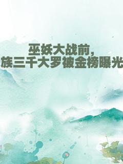 巫妖大战前，人族三千大罗被金榜曝光了