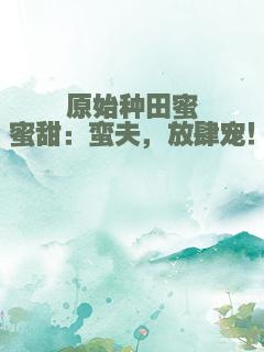 原始种田蜜蜜甜：蛮夫，放肆宠！