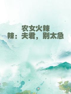 农女火辣辣：夫君，别太急