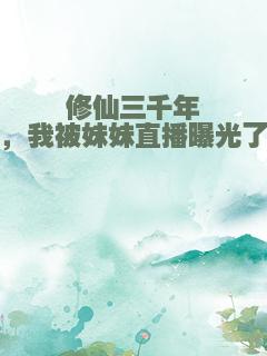 修仙三千年，我被妹妹直播曝光了