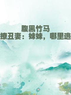 腹黑竹马撩丑妻：妹妹，哪里逃