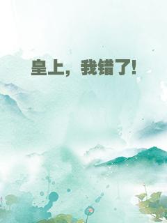 皇上，我错了！