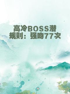 高冷BOSS潜规则：强吻77次