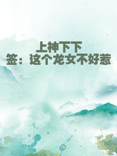 上神下下签：这个龙女不好惹