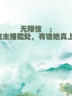 无限惊悚：这主播能处，有诡她真上！