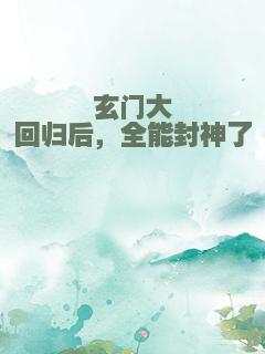玄门大佬回归后，全能封神了