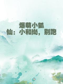 爆萌小狐仙：小和尚，别跑