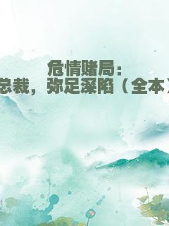 危情赌局：总裁，弥足深陷（全本）