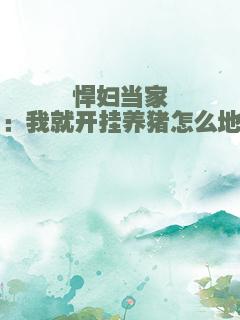 悍妇当家：我就开挂养猪怎么地