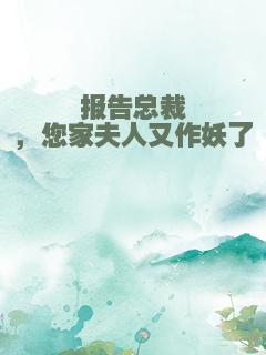 报告总裁，您家夫人又作妖了