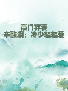 豪门弃妻辛酸泪：冷少轻轻爱