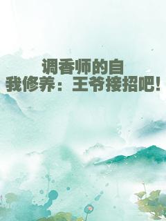 调香师的自我修养：王爷接招吧！