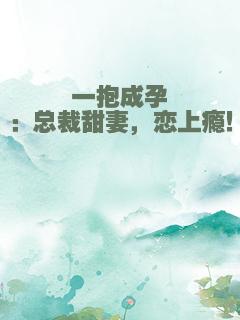 一抱成孕：总裁甜妻，恋上瘾！