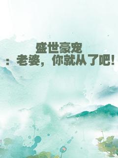 盛世豪宠：老婆，你就从了吧！