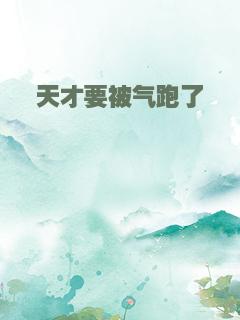 天才要被气跑了