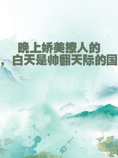 晚上娇美撩人的小妖精，白天是帅翻天际的国民男神