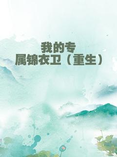 我的专属锦衣卫（重生）
