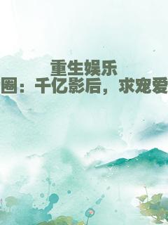 重生娱乐圈：千亿影后，求宠爱