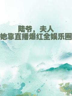 陆爷，夫人她靠直播爆红全娱乐圈