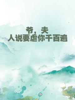 爷，夫人说要虐你千百遍
