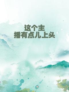 这个主播有点儿上头