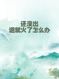 还没出道就火了怎么办