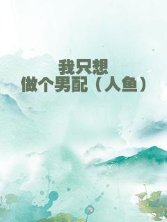 我只想做个男配（人鱼）