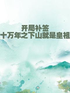 开局补签十万年之下山就是皇祖