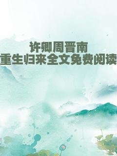 许卿周晋南重生归来全文免费阅读