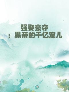 强娶豪夺：黑帝的千亿宠儿