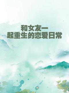 和女友一起重生的恋爱日常