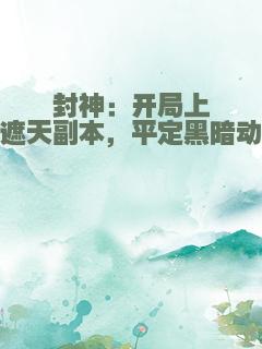 封神：开局上交遮天副本，平定黑暗动乱