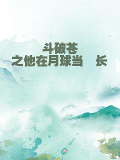 斗破苍穹之他在月球当酋长