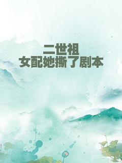 二世祖女配她撕了剧本