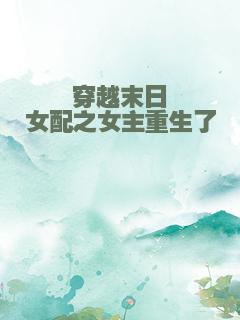 穿越末日女配之女主重生了