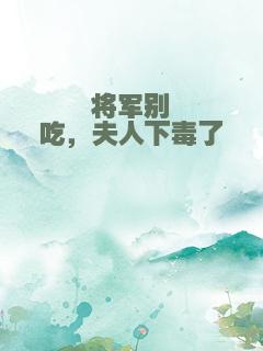 将军别吃，夫人下毒了